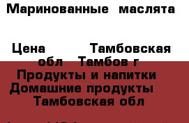 Маринованные  маслята › Цена ­ 800 - Тамбовская обл., Тамбов г. Продукты и напитки » Домашние продукты   . Тамбовская обл.